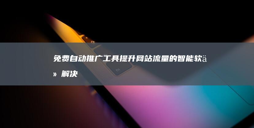 免费自动推广工具：提升网站流量的智能软件解决方案